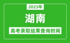 <b>2023年湖南高考錄取結(jié)果查詢時間_湖南高考錄取結(jié)果什么時候公布？</b>