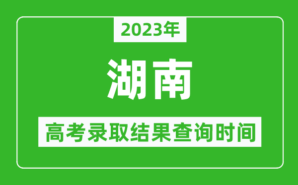 2023年湖南高考錄取結(jié)果查詢時(shí)間,湖南高考錄取結(jié)果什么時(shí)候公布？