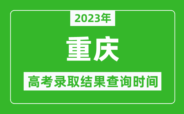 2023年重慶高考錄取結果查詢時間,重慶高考錄取結果什么時候公布？