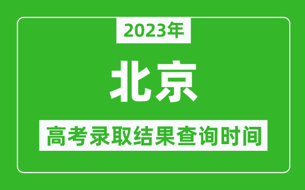 2023年北京高考錄取結(jié)果查詢時間,北京高考錄取結(jié)果什么時候公布？