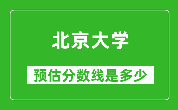 2023年北京大學(xué)在北京預(yù)估分數(shù)線（附北京大學(xué)招生計劃人數(shù)）
