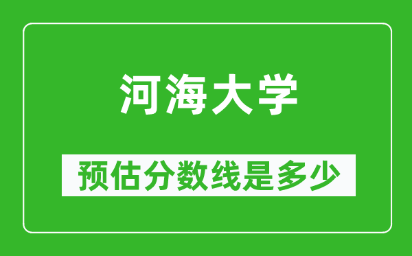 2023年河海大學(xué)在上海預(yù)估分?jǐn)?shù)線（附河海大學(xué)招生計劃人數(shù)）