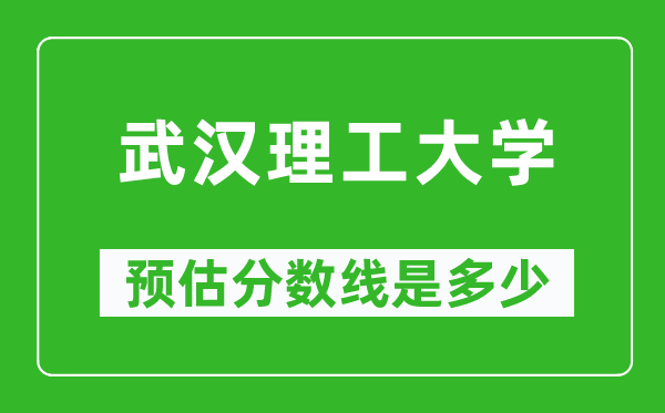 2023年武漢理工大學(xué)在北京預(yù)估分?jǐn)?shù)線(附武漢理工大學(xué)招生計劃人數(shù))