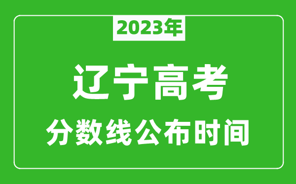 遼寧高考分?jǐn)?shù)線2023年公布時(shí)間是幾月幾號