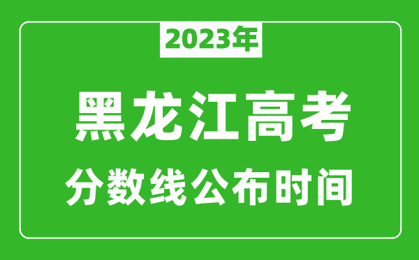 黑龍江高考分?jǐn)?shù)線2023年公布時(shí)間是幾月幾號(hào)