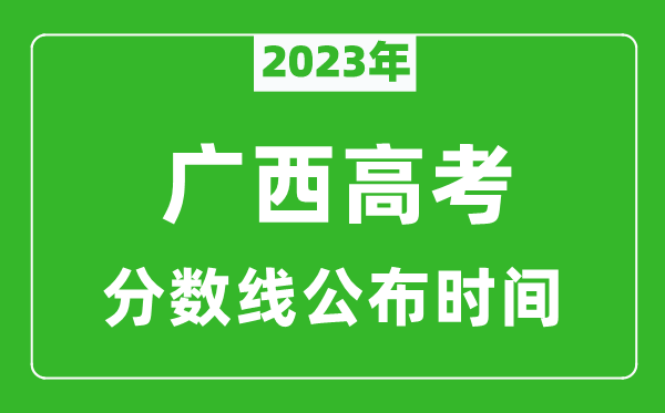 廣西高考分?jǐn)?shù)線2023年公布時(shí)間是幾月幾號(hào)