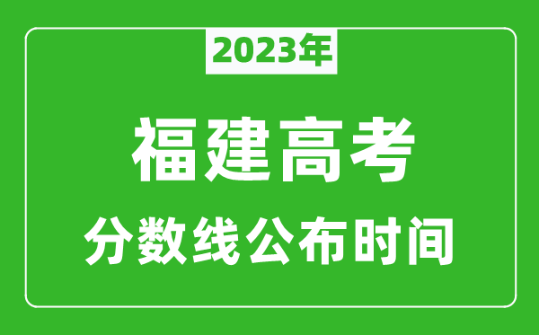 福建高考分?jǐn)?shù)線(xiàn)2023年公布時(shí)間是幾月幾號(hào)