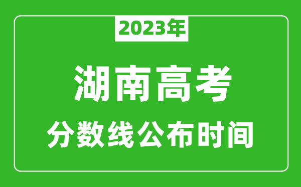 湖南高考分?jǐn)?shù)線2023年公布時(shí)間是幾月幾號