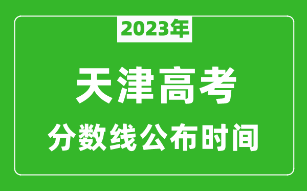 天津高考分?jǐn)?shù)線2023年公布時(shí)間是幾月幾號(hào)