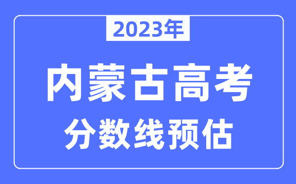 2023年內(nèi)蒙古高考分?jǐn)?shù)線預(yù)估（含本科、一本、二本、?？品?jǐn)?shù)線）