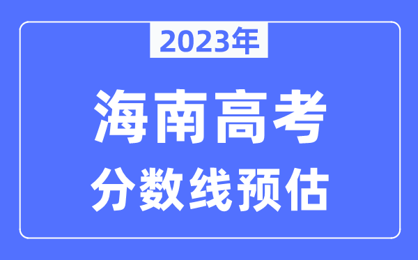 2023年海南高考分數(shù)線預估（含本科、一本、二本、?？品謹?shù)線）