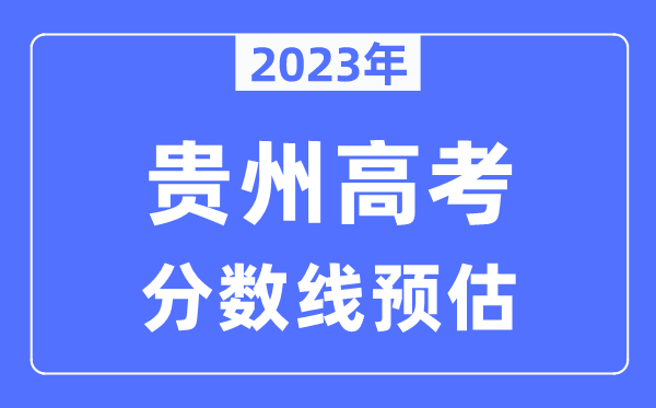 2023年貴州高考分?jǐn)?shù)線預(yù)估（含本科、一本、二本、?？品?jǐn)?shù)線）