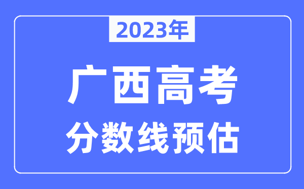 2023年廣西高考分數(shù)線預估（含本科、一本、二本、?？品謹?shù)線）