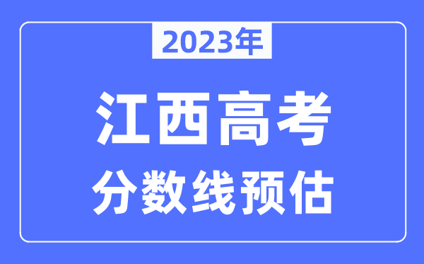 2023年江西高考分?jǐn)?shù)線預(yù)估（含本科、一本、二本、?？品?jǐn)?shù)線）