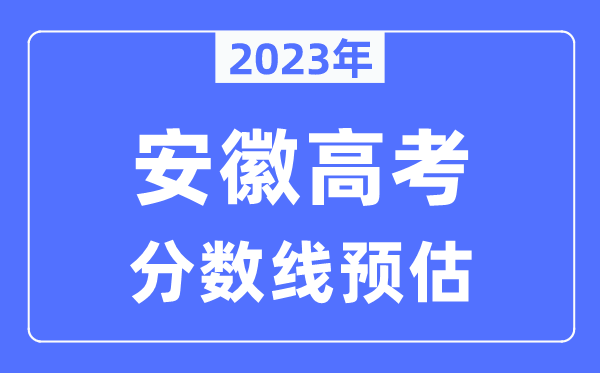 2023年安徽高考分?jǐn)?shù)線(xiàn)預(yù)估（含本科、一本、二本、專(zhuān)科分?jǐn)?shù)線(xiàn)）