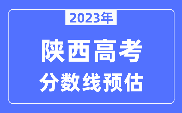 2023年陜西高考分?jǐn)?shù)線預(yù)估（含本科、一本、二本、?？品?jǐn)?shù)線）