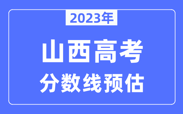 2023年山西高考分?jǐn)?shù)線預(yù)估（含本科、一本、二本、專科分?jǐn)?shù)線）