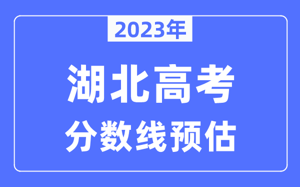 2023年湖北高考分?jǐn)?shù)線預(yù)估（含本科、一本、二本、?？品?jǐn)?shù)線）