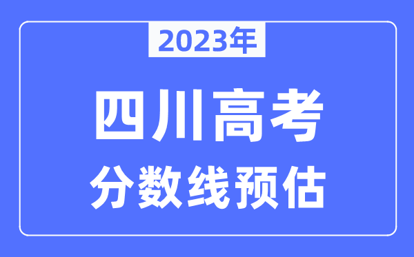 2023年四川高考分數(shù)線預估（含本科、一本、二本、專科分數(shù)線）