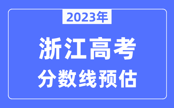 2023年浙江高考分數(shù)線預(yù)估（含本科、一本、二本、?？品謹?shù)線）