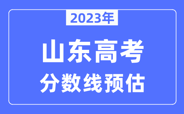 2023年山東高考分?jǐn)?shù)線預(yù)估（含本科、一本、二本、專科分?jǐn)?shù)線）