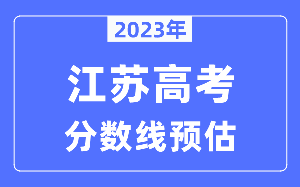 2023年江蘇高考分數線預估（含本科、一本、二本、?？品謹稻€）