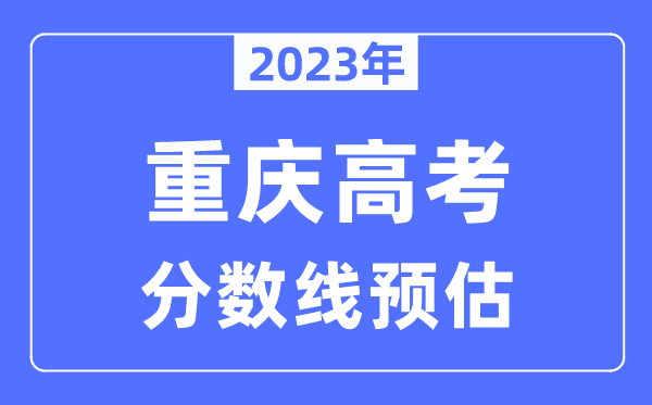 2023年重慶高考分?jǐn)?shù)線(xiàn)預(yù)估（含本科、一本、二本、專(zhuān)科分?jǐn)?shù)線(xiàn)）