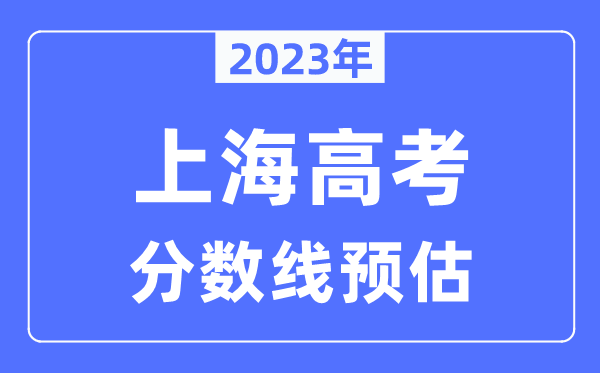 2023年上海高考分數(shù)線預估（含本科、一本、二本、?？品謹?shù)線）
