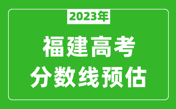 2023年福建二本線預(yù)估多少分（含物理類和歷史類）