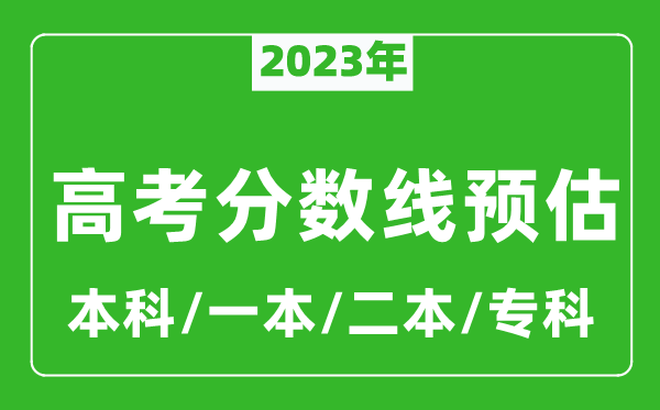 2023年全國各地高考分數(shù)線預估（含本科、一本、二本、?？品謹?shù)線）
