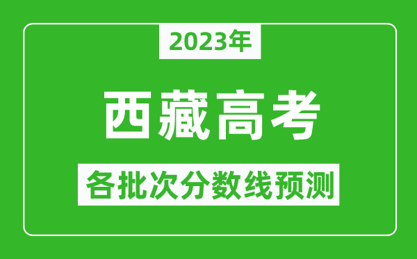 2023年西藏高考各批次分數(shù)線預(yù)測,西藏高考預(yù)估分數(shù)線是多少？