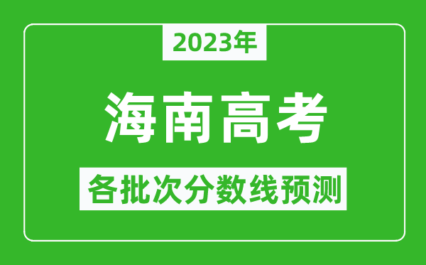 2023年海南高考各批次分?jǐn)?shù)線預(yù)測,海南高考預(yù)估分?jǐn)?shù)線是多少？