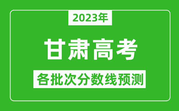2023年甘肅高考各批次分?jǐn)?shù)線預(yù)測(cè),甘肅高考預(yù)估分?jǐn)?shù)線是多少?