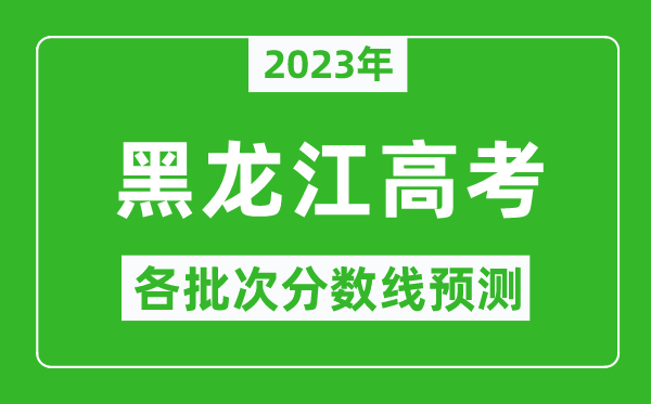 2023年黑龍江高考各批次分?jǐn)?shù)線預(yù)測,黑龍江高考預(yù)估分?jǐn)?shù)線是多少?