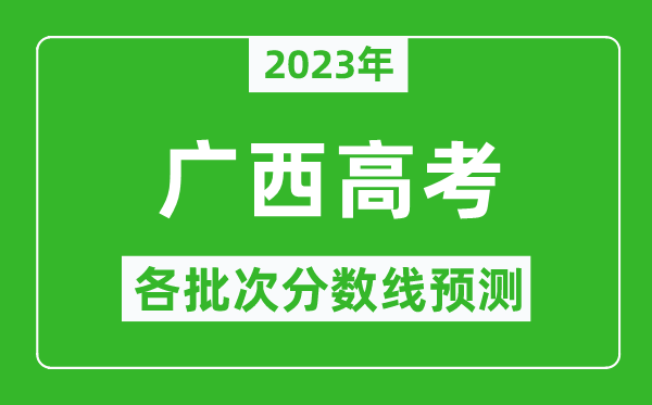 2023年廣西高考各批次分?jǐn)?shù)線預(yù)測(cè),廣西高考預(yù)估分?jǐn)?shù)線是多少？