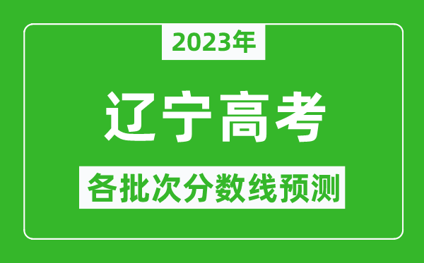 2023年遼寧高考各批次分數(shù)線預(yù)測,遼寧高考預(yù)估分數(shù)線是多少?