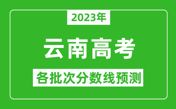 2023年云南高考各批次分數(shù)線預測,云南高考預估分數(shù)線是多少？