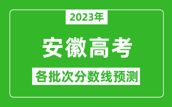 2023年安徽高考各批次分?jǐn)?shù)線預(yù)測(cè),安徽高考預(yù)估分?jǐn)?shù)線是多少?