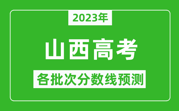 2023年山西高考各批次分?jǐn)?shù)線預(yù)測(cè),山西高考預(yù)估分?jǐn)?shù)線是多少？