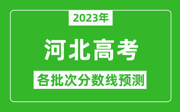 2023年河北高考各批次分?jǐn)?shù)線(xiàn)預(yù)測(cè),河北高考預(yù)估分?jǐn)?shù)線(xiàn)是多少?