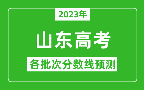 2023年山東高考各批次分?jǐn)?shù)線預(yù)測,山東高考預(yù)估分?jǐn)?shù)線是多少？