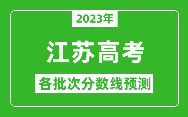 2023年江蘇高考各批次分數(shù)線預測,江蘇高考預估分數(shù)線是多少？