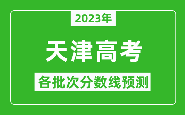 2023年天津高考各批次分?jǐn)?shù)線預(yù)測(cè),天津高考預(yù)估分?jǐn)?shù)線是多少？