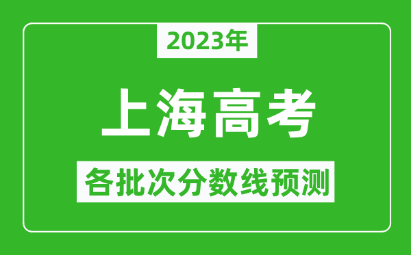2023年上海高考各批次分?jǐn)?shù)線預(yù)測,上海高考預(yù)估分?jǐn)?shù)線是多少？