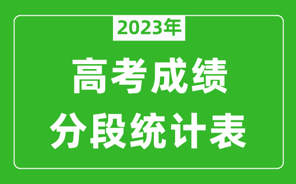 2023年全國(guó)高考成績(jī)分段統(tǒng)計(jì)表(完整版),各地高考一分一段表
