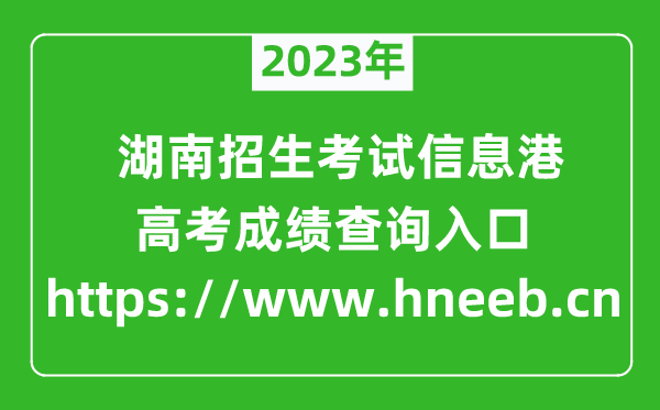 2023年湖南招生考試信息港高考成績(jī)查詢?nèi)肟冢╤ttps://www.hneeb.cn）