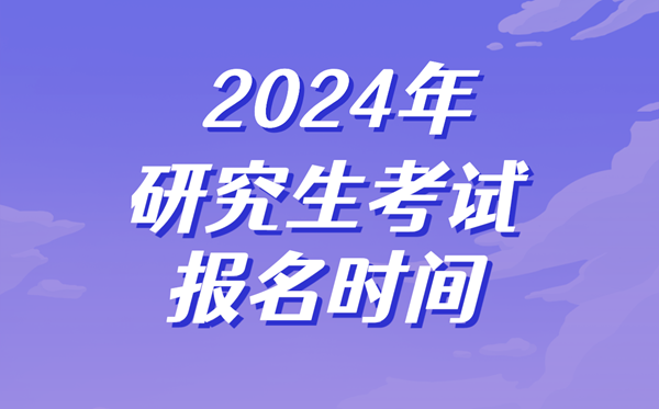 2024年研究生考試報(bào)名時(shí)間,考研什么時(shí)候開始報(bào)名