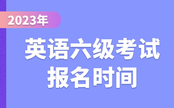 2023下半年英語六級考試報名時間（附CET6報名官網(wǎng)入口）