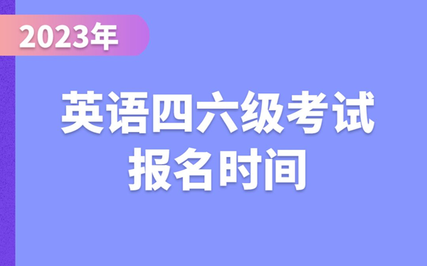 2023下半年英語(yǔ)四六級(jí)考試報(bào)名時(shí)間（附四六級(jí)報(bào)名官網(wǎng)入口）
