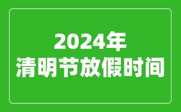 2024年清明節(jié)放假時間表,2024清明節(jié)是幾月幾號